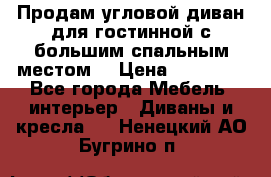 Продам угловой диван для гостинной с большим спальным местом  › Цена ­ 25 000 - Все города Мебель, интерьер » Диваны и кресла   . Ненецкий АО,Бугрино п.